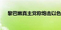 黎巴嫩真主党称炮击以色列一军事基地