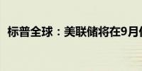 标普全球：美联储将在9月份降息25个基点