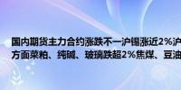 国内期货主力合约涨跌不一沪锡涨近2%沪镍、国际铜小幅上涨；跌幅方面菜粕、纯碱、玻璃跌超2%焦煤、豆油、菜油、棕榈油跌超1%