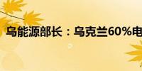 乌能源部长：乌克兰60%电力由核电站提供