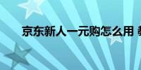 京东新人一元购怎么用 教你如何购买