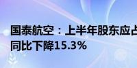 国泰航空：上半年股东应占溢利36.13亿港元同比下降15.3%