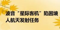 波音“星际客机”陷困境 NASA再次推迟载人航天发射任务