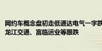 网约车概念盘初走低通达电气一字跌停江西长运、锦江在线、龙江交通、富临运业等跟跌