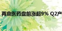 再鼎医药盘前涨超9% Q2产品收入净额大增 