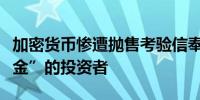 加密货币惨遭抛售考验信奉比特币是“数字黄金”的投资者