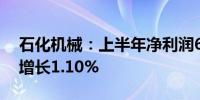 石化机械：上半年净利润6569.04万元 同比增长1.10%