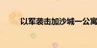 以军袭击加沙城一公寓 致3死多伤