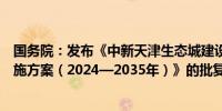 国务院：发布《中新天津生态城建设国家绿色发展示范区实施方案（2024—2035年）》的批复