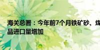 海关总署：今年前7个月铁矿砂、煤和天然气等主要大宗商品进口量增加