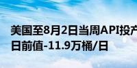 美国至8月2日当周API投产原油量 -1.8万桶/日前值-11.9万桶/日