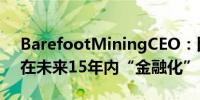 BarefootMiningCEO：比特币区块空间将在未来15年内“金融化”