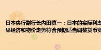 日本央行副行长内田真一：日本的实际利率非常低货币条件非常宽松如果经济和物价走势符合预期适当调整货币宽松程度是合适的