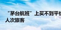 “茅台航班”上买不到平价茅台酒涉及3.1万人次旅客