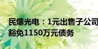 民爆光电：1元出售子公司85.1064%股权并豁免1150万元债务