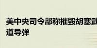 美中央司令部称摧毁胡塞武装无人机和反舰弹道导弹