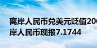 离岸人民币兑美元贬值200点现报7.1785在岸人民币现报7.1744