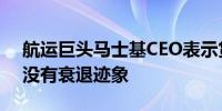 航运巨头马士基CEO表示货运需求显示美国没有衰退迹象