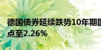 德国债券延续跌势10年期国债收益率涨6个基点至2.26%