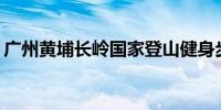 广州黄埔长岭国家登山健身步道需要门票吗？