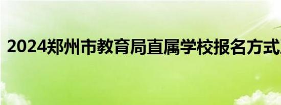 2024郑州市教育局直属学校报名方式及时间