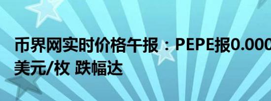 币界网实时价格午报：PEPE报0.000008064美元/枚 跌幅达