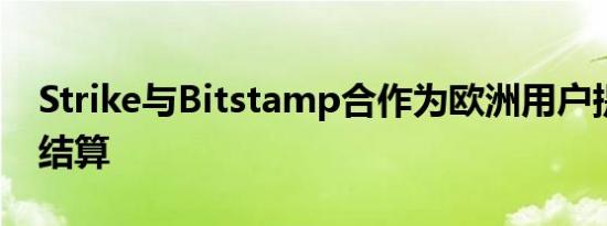 Strike与Bitstamp合作为欧洲用户提供即时结算