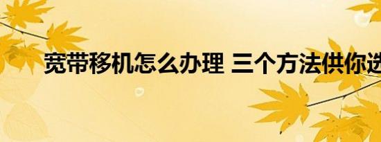 宽带移机怎么办理 三个方法供你选择