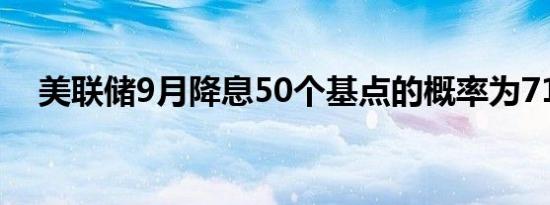 美联储9月降息50个基点的概率为71.5%