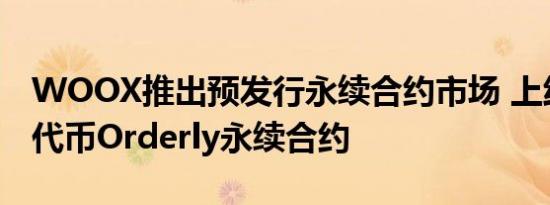 WOOX推出预发行永续合约市场 上线预发行代币Orderly永续合约