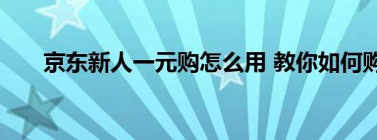 京东新人一元购怎么用 教你如何购买