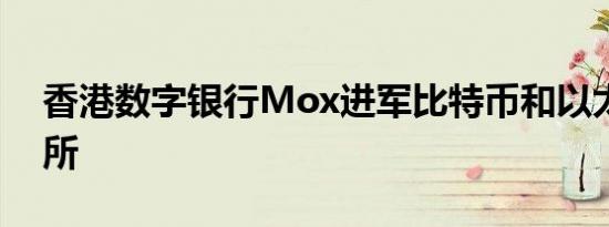 香港数字银行Mox进军比特币和以太坊交易所