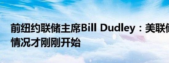 前纽约联储主席Bill Dudley：美联储的动荡情况才刚刚开始