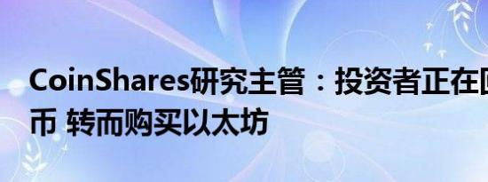 CoinShares研究主管：投资者正在回避比特币 转而购买以太坊