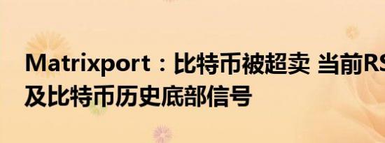 Matrixport：比特币被超卖 当前RSI水平触及比特币历史底部信号