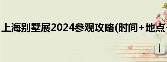 上海别墅展2024参观攻略(时间+地点+门票）