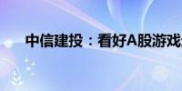 中信建投：看好A股游戏进入产品周期