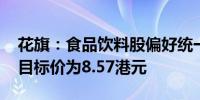 花旗：食品饮料股偏好统一多于康师傅 前者目标价为8.57港元