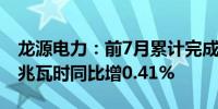 龙源电力：前7月累计完成发电量4625.96万兆瓦时同比增0.41%