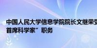 中国人民大学信息学院院长文继荣受聘加入百川智能担任“首席科学家”职务