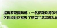 据俄罗斯国防部：一名伊斯坎德尔号机组人员在库尔斯克地区边境地区摧毁了乌克兰武装部队的军事和特种设备