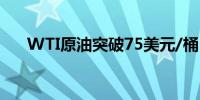 WTI原油突破75美元/桶日内涨0.49%