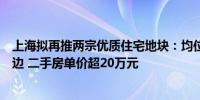 上海拟再推两宗优质住宅地块：均位于静安区曹家渡地块周边 二手房单价超20万元