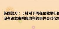 英国警方：（针对下周在伦敦举行的泰勒·斯威夫特音乐会）没有迹象表明奥地利的事件会对伦敦的活动产生影响