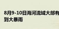 8月9-10日海河流域大部有中到大雨局部暴雨到大暴雨