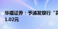 华福证券：予浦发银行“买入”评级目标价11.02元