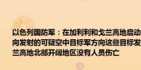 以色列国防军：在加利利和戈兰高地启动防空警报后发现了从黎巴嫩方向发射的可疑空中目标军方向这些目标发射了拦截弹可疑目标坠落在戈兰高地北部开阔地区没有人员伤亡