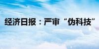 经济日报：严审“伪科技”方能支持真科技