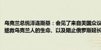 乌克兰总统泽连斯基：会见了来自美国众议院的两党代表团谈到了防空、拯救乌克兰人的生命、以及阻止俄罗斯延长冲突的任何企图