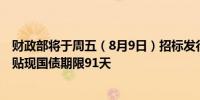 财政部将于周五（8月9日）招标发行300亿元人民币记账式贴现国债期限91天